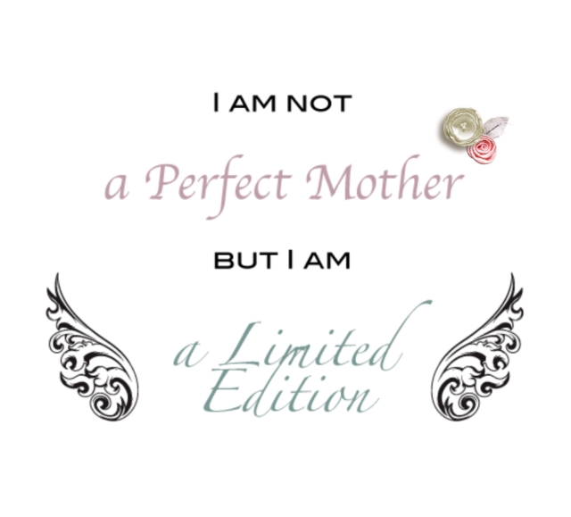 I am not a perfect mother, but I am a limited edition